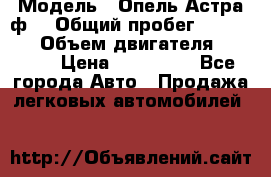  › Модель ­ Опель Астра ф  › Общий пробег ­ 347 000 › Объем двигателя ­ 1 400 › Цена ­ 130 000 - Все города Авто » Продажа легковых автомобилей   